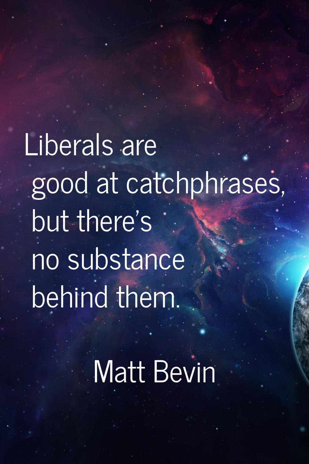 Liberals are good at catchphrases, but there's no substance behind them.