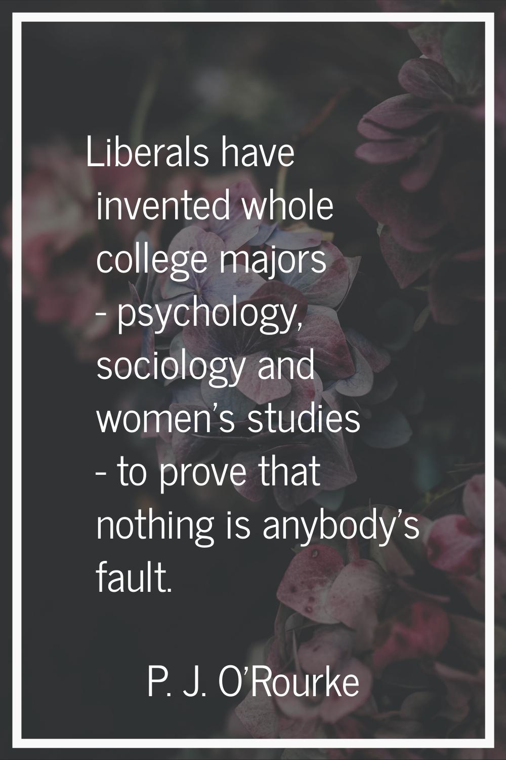 Liberals have invented whole college majors - psychology, sociology and women's studies - to prove 