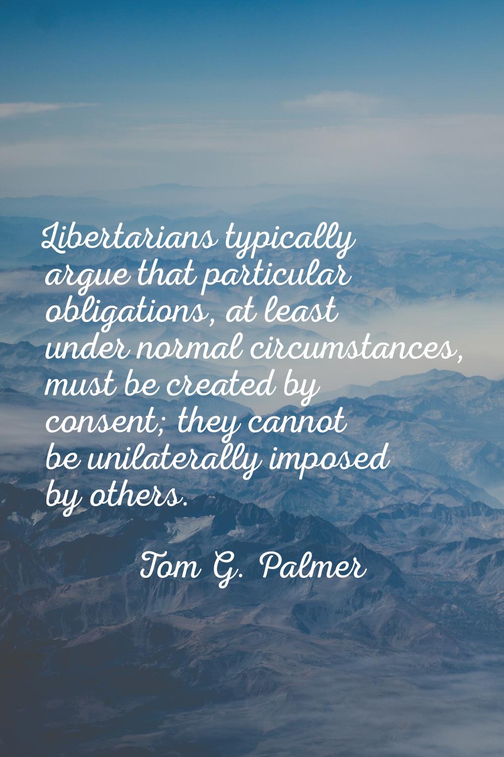 Libertarians typically argue that particular obligations, at least under normal circumstances, must