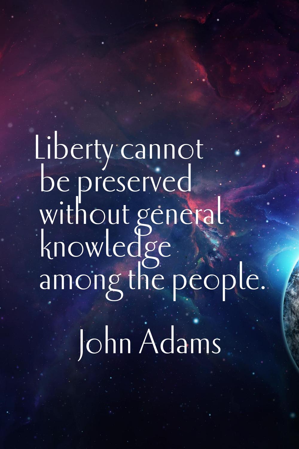 Liberty cannot be preserved without general knowledge among the people.