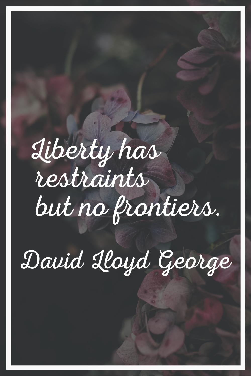 Liberty has restraints but no frontiers.