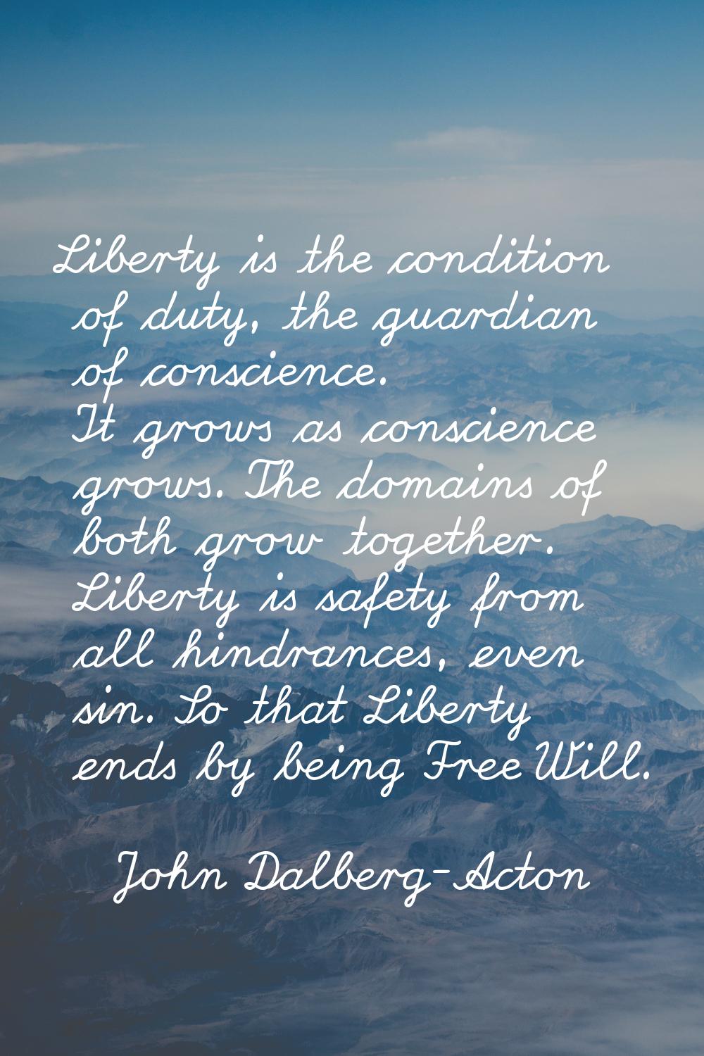 Liberty is the condition of duty, the guardian of conscience. It grows as conscience grows. The dom