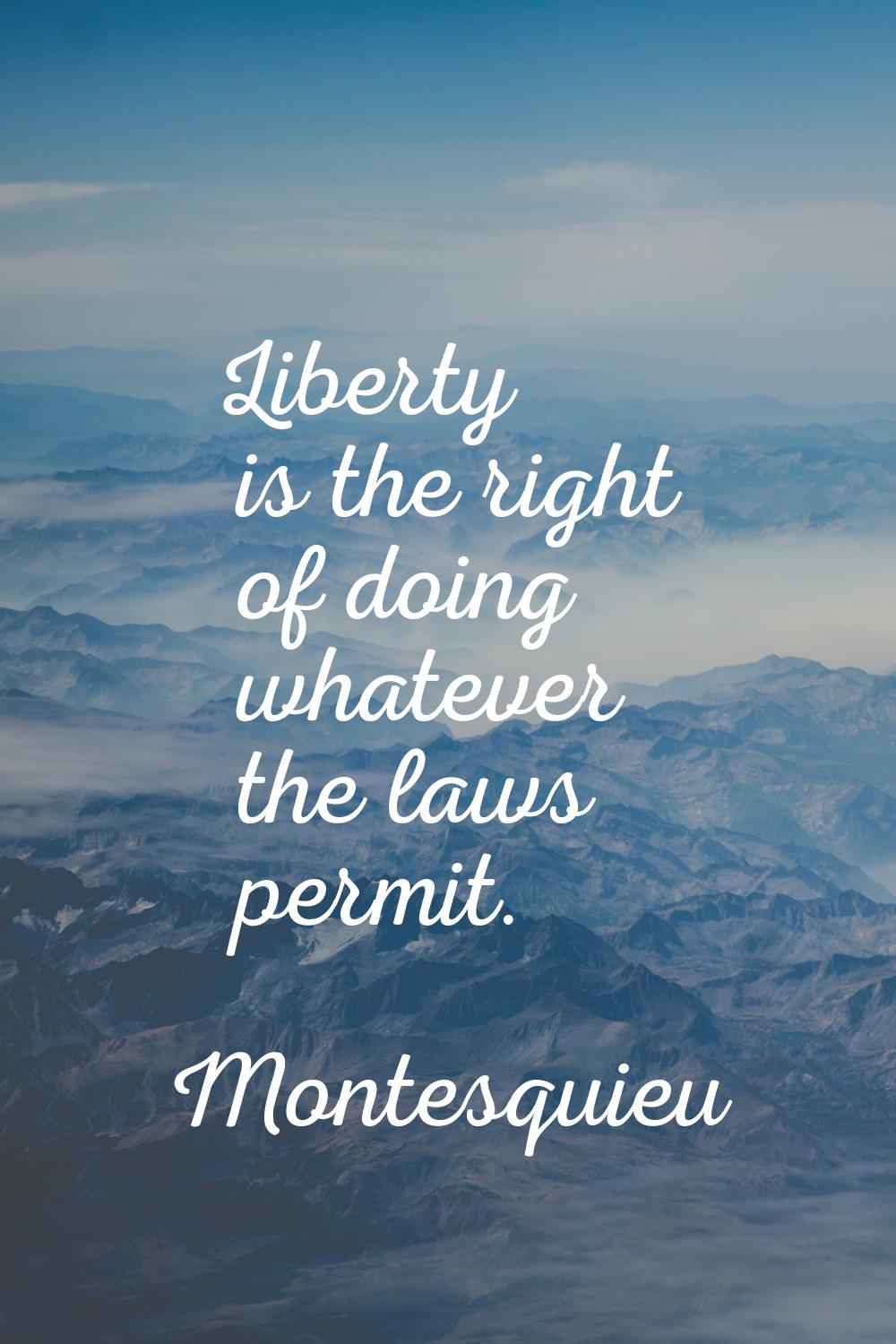 Liberty is the right of doing whatever the laws permit.