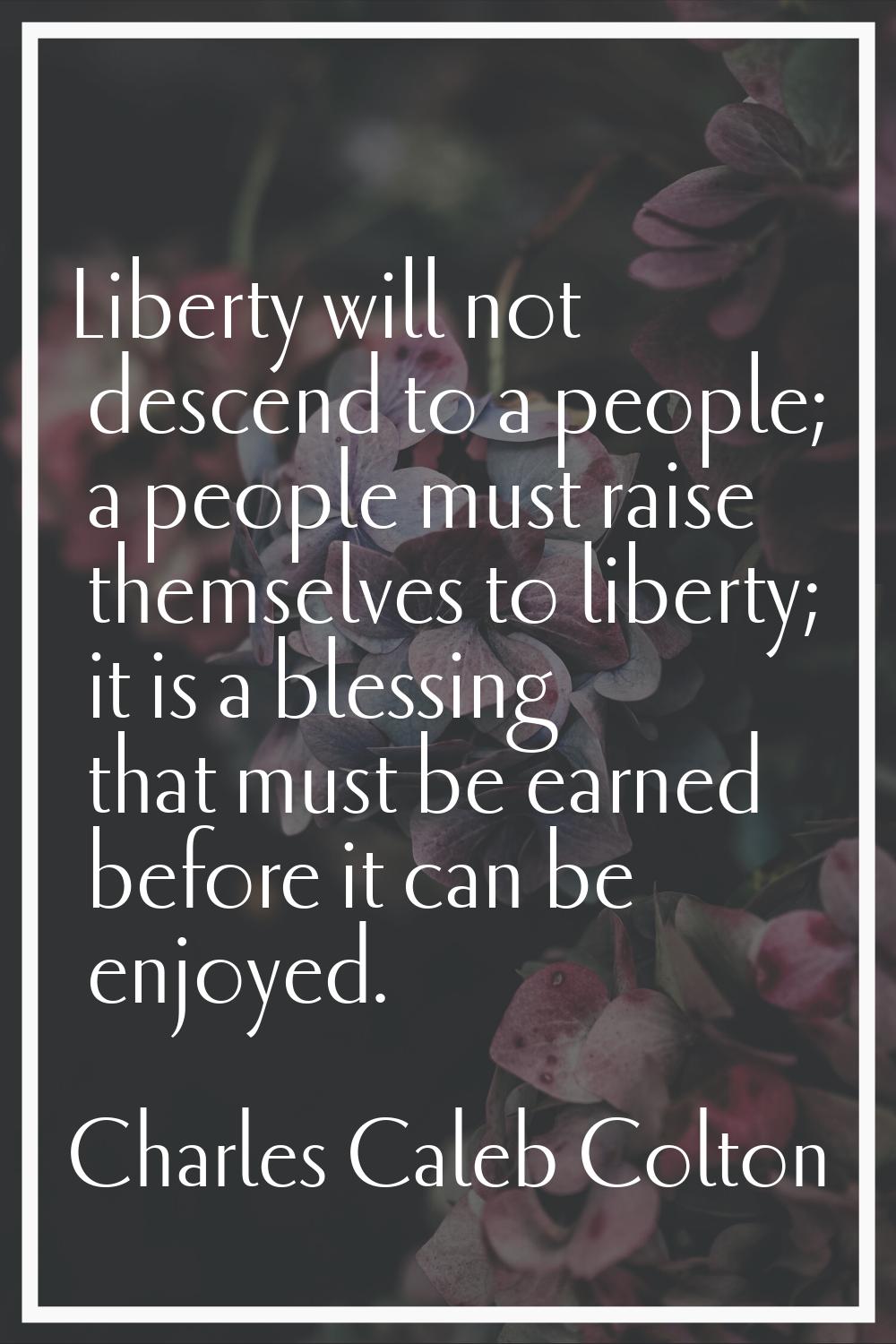 Liberty will not descend to a people; a people must raise themselves to liberty; it is a blessing t