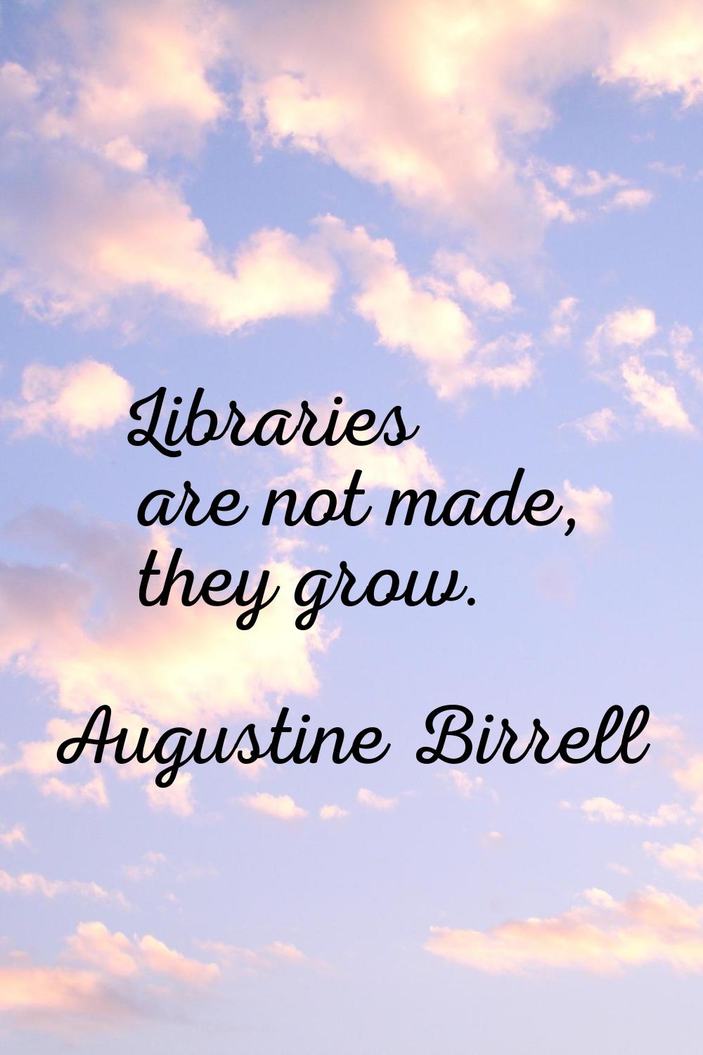 Libraries are not made, they grow.