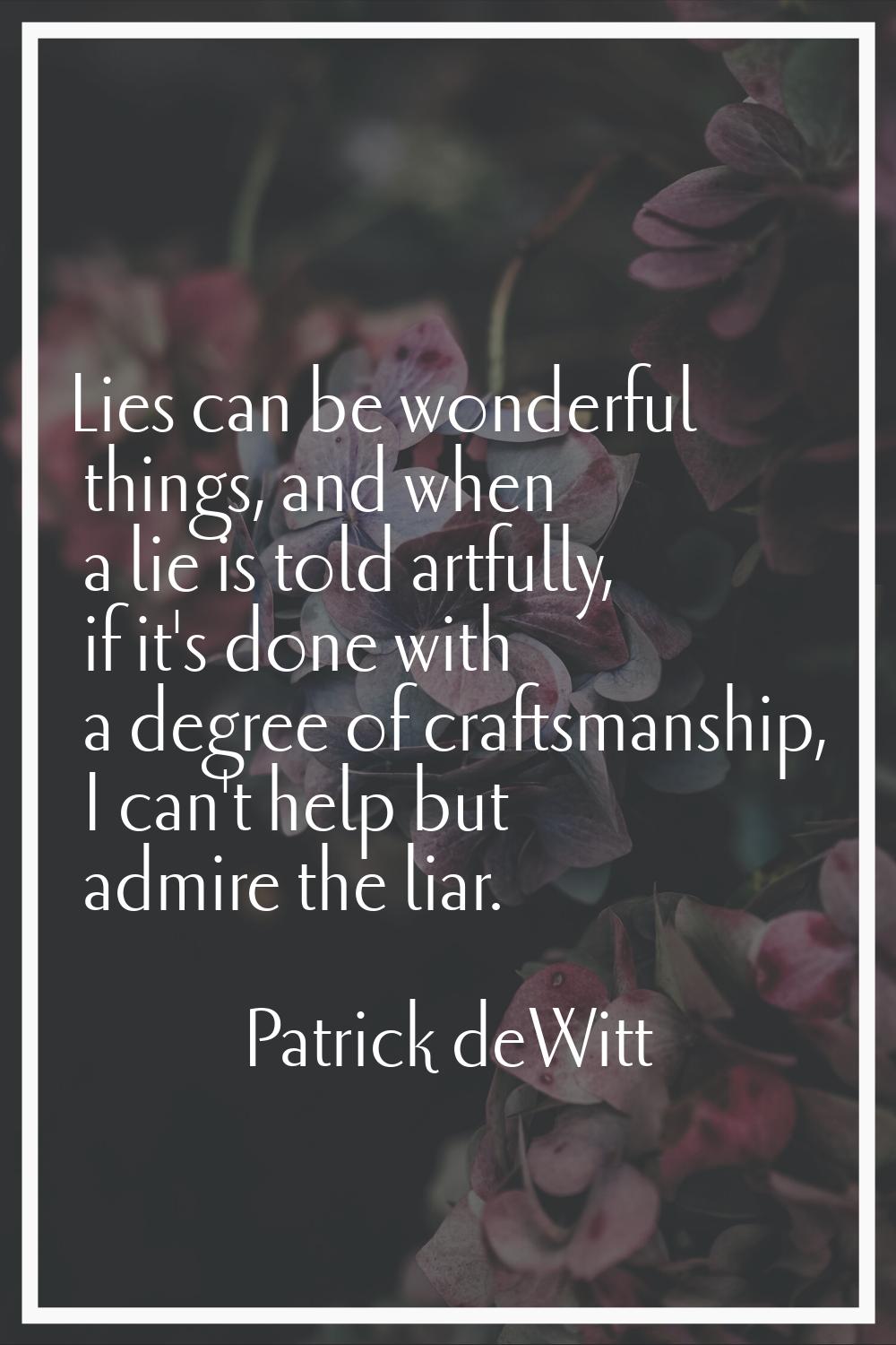 Lies can be wonderful things, and when a lie is told artfully, if it's done with a degree of crafts