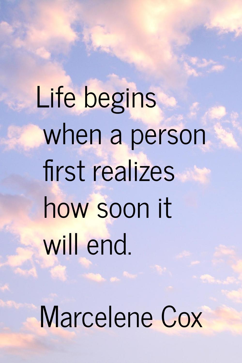 Life begins when a person first realizes how soon it will end.