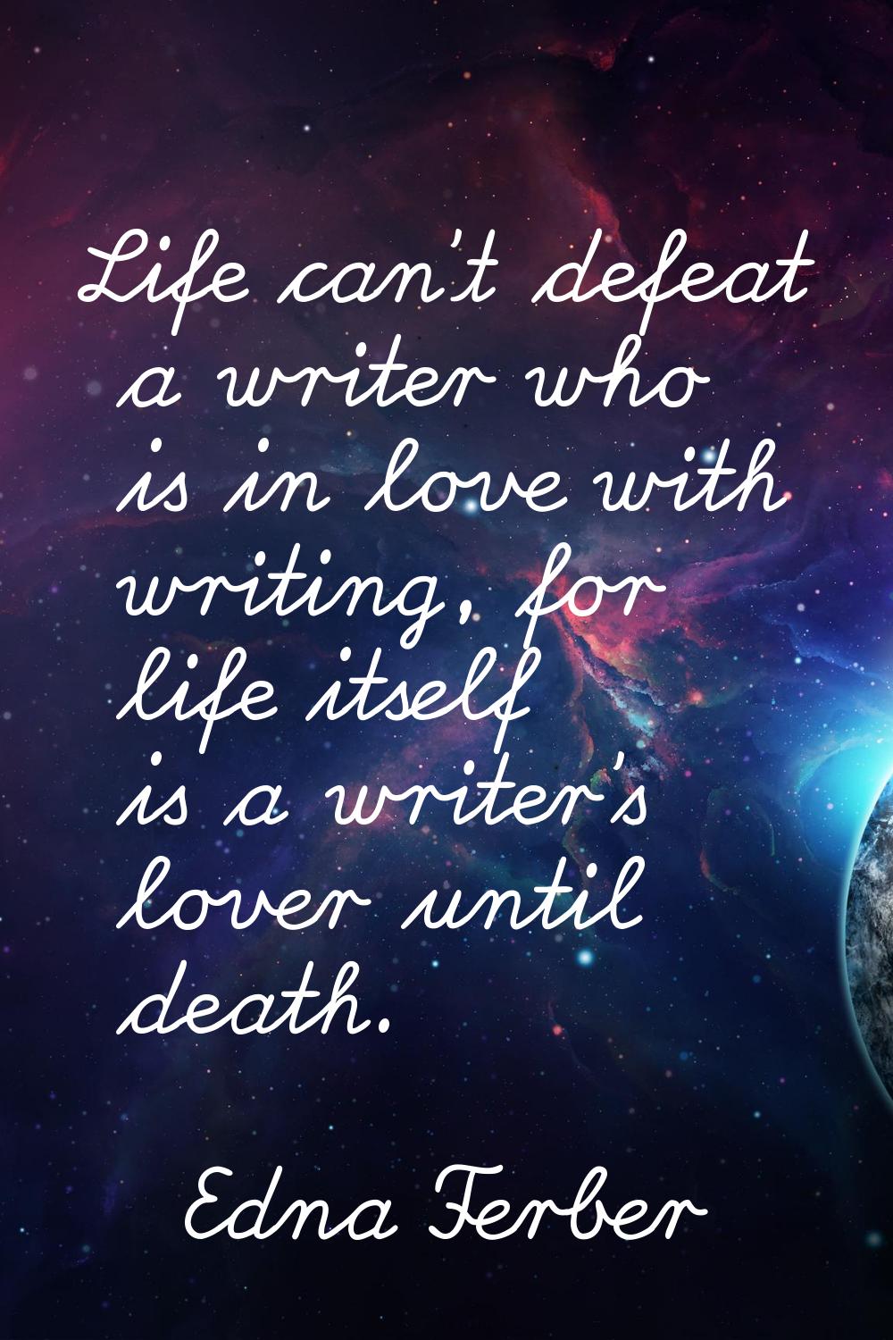 Life can't defeat a writer who is in love with writing, for life itself is a writer's lover until d