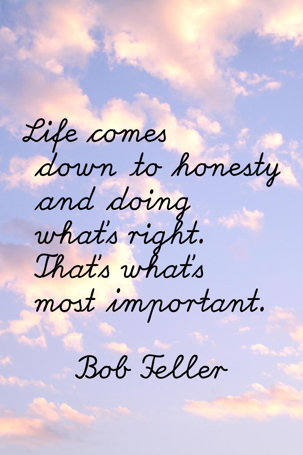 Life comes down to honesty and doing what's right. That's what's most important.