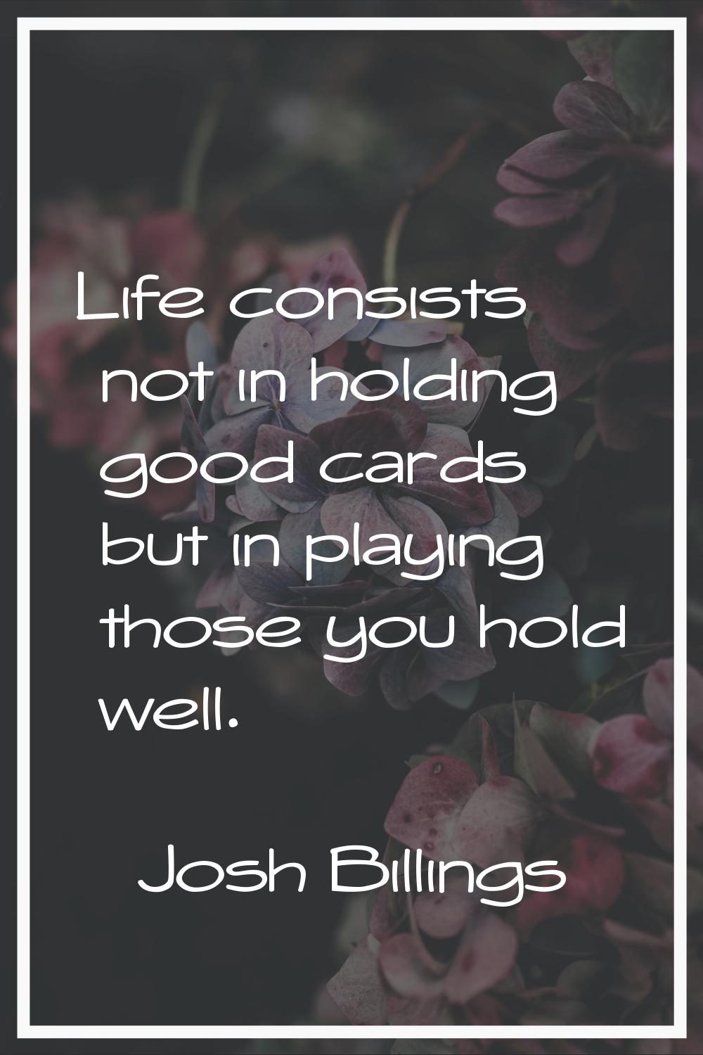 Life consists not in holding good cards but in playing those you hold well.