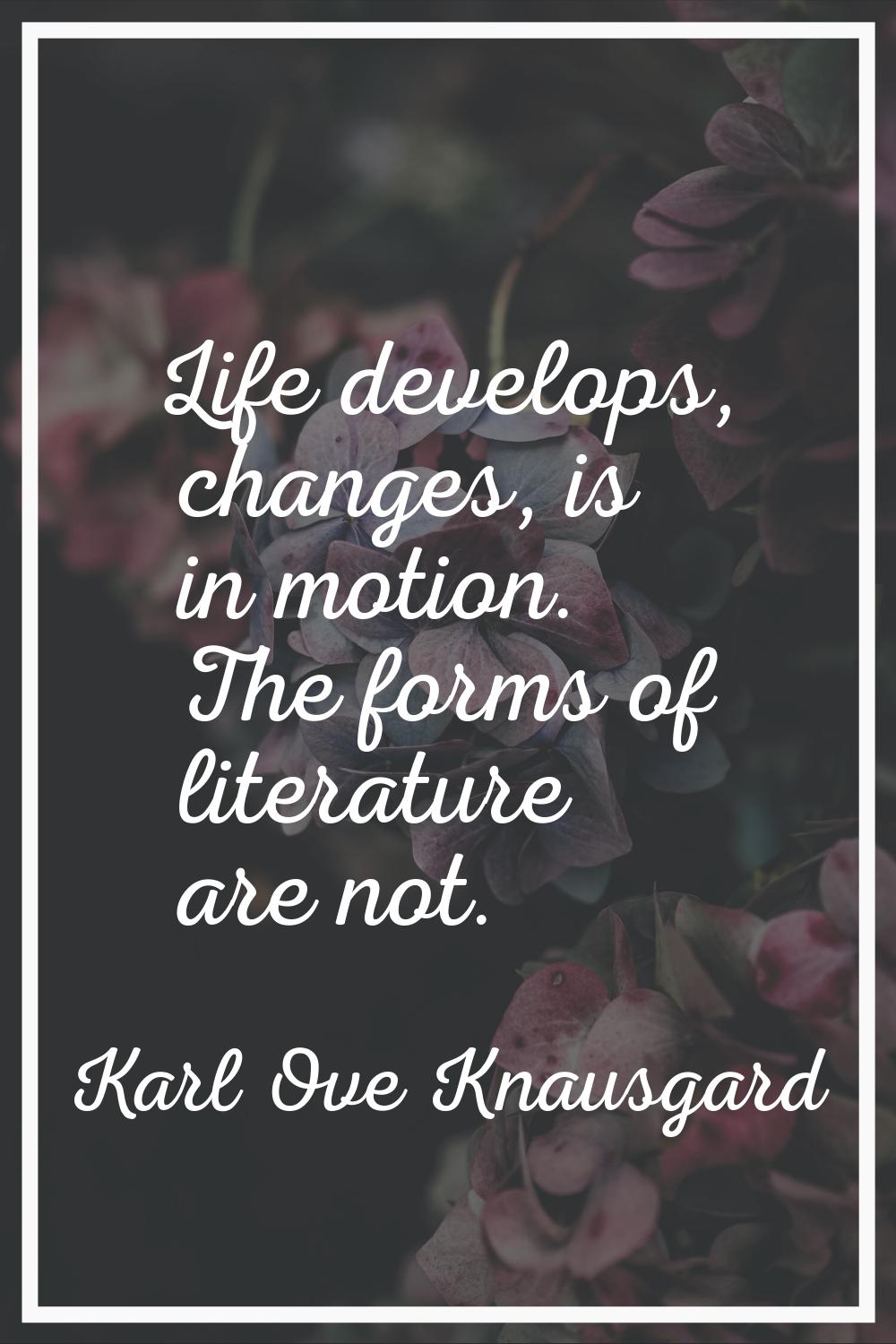 Life develops, changes, is in motion. The forms of literature are not.