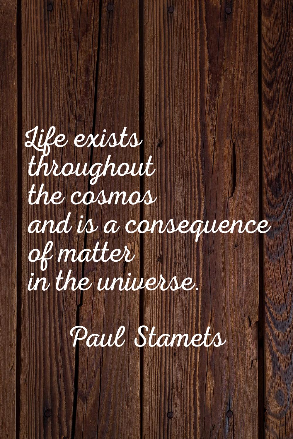 Life exists throughout the cosmos and is a consequence of matter in the universe.