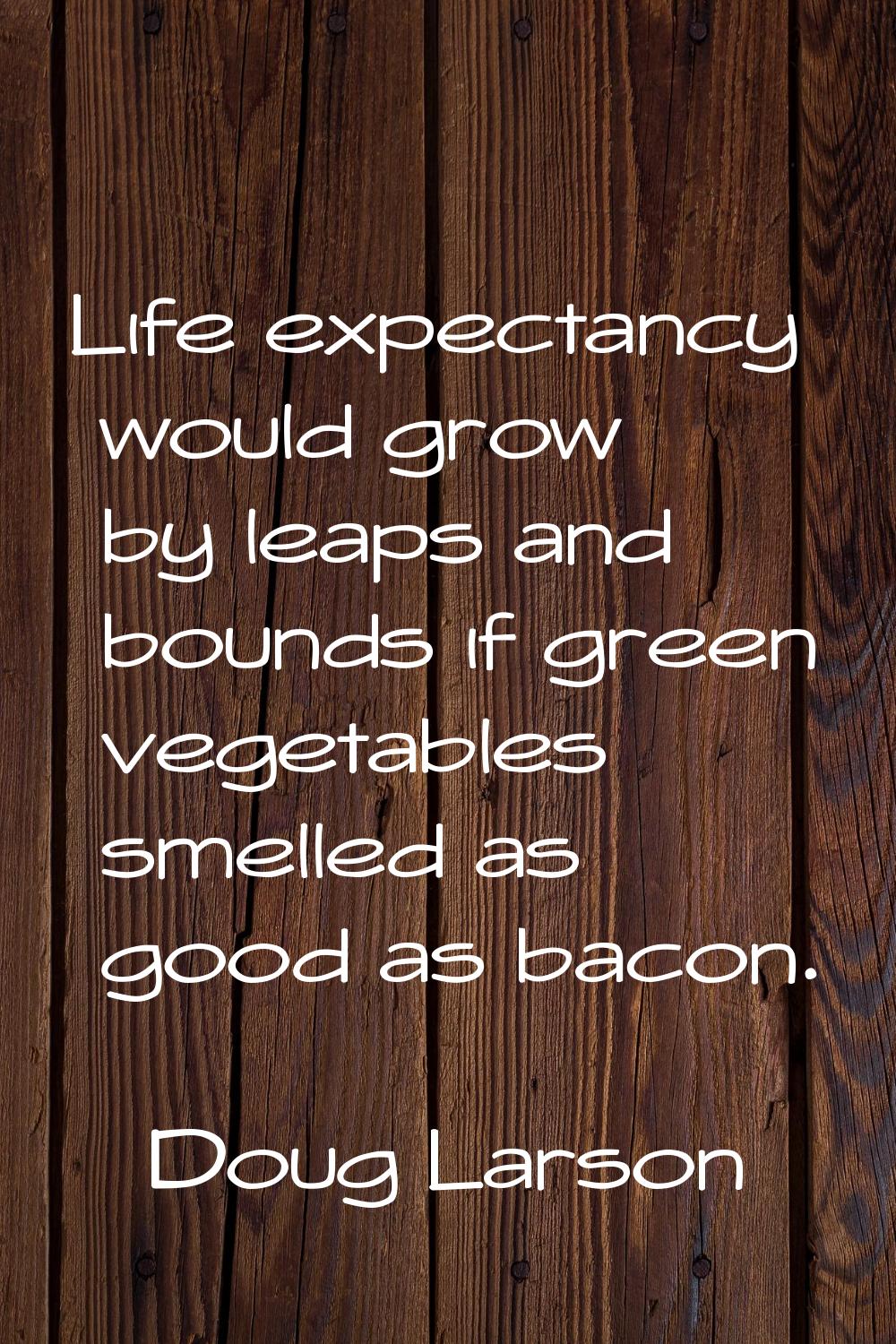 Life expectancy would grow by leaps and bounds if green vegetables smelled as good as bacon.