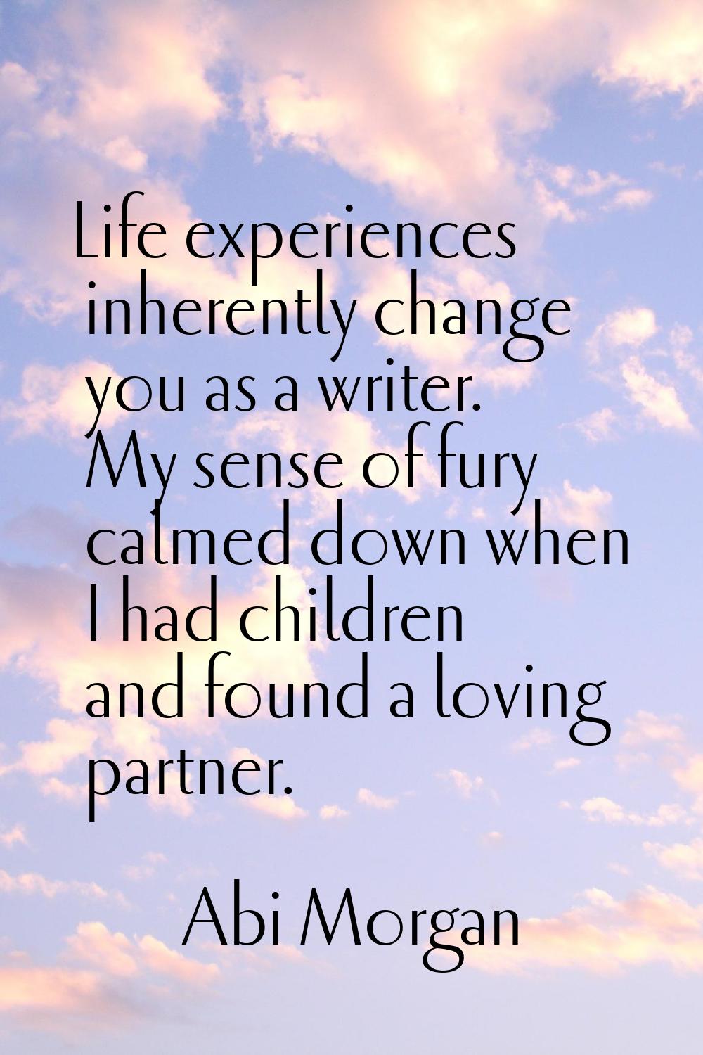 Life experiences inherently change you as a writer. My sense of fury calmed down when I had childre