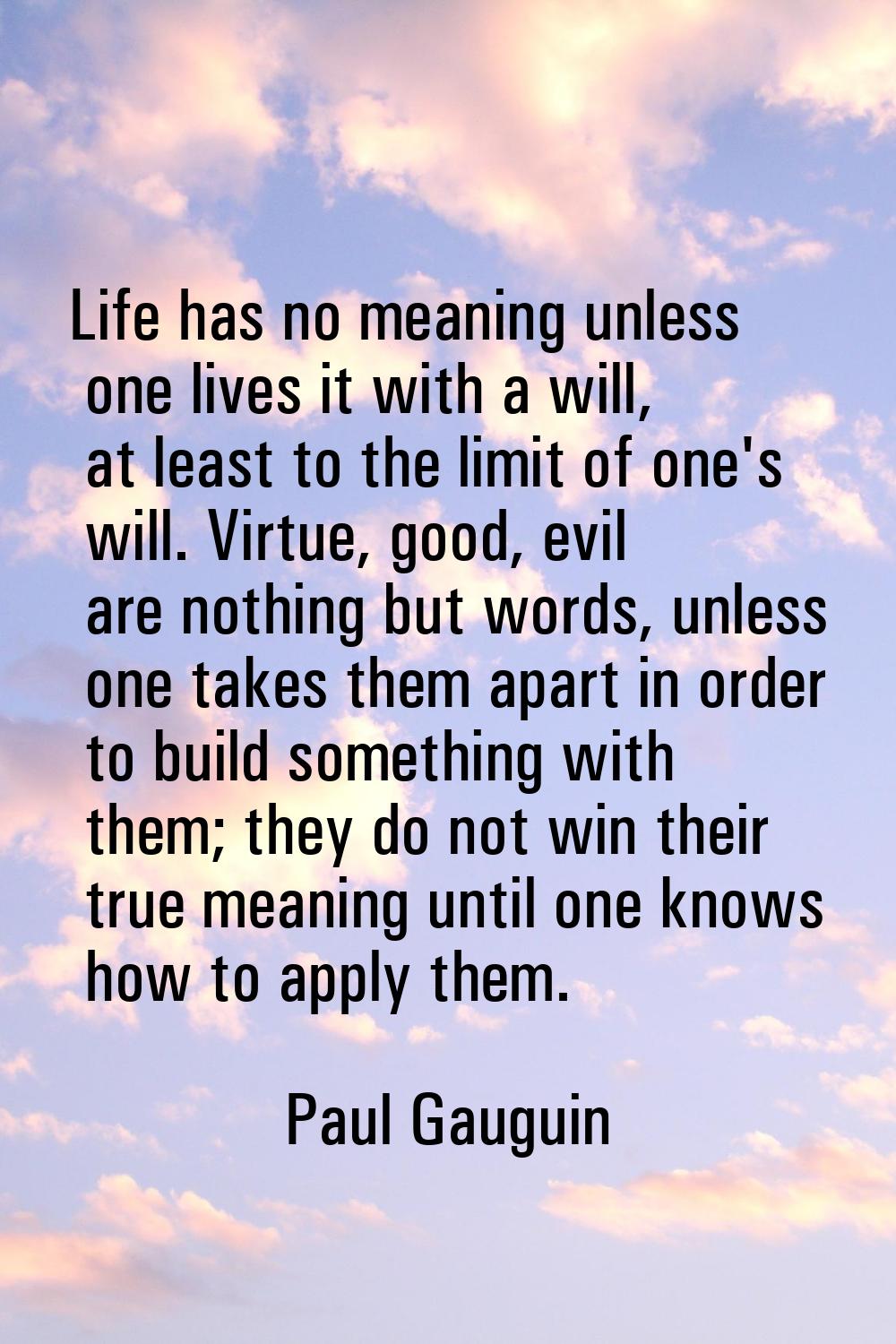 Life has no meaning unless one lives it with a will, at least to the limit of one's will. Virtue, g