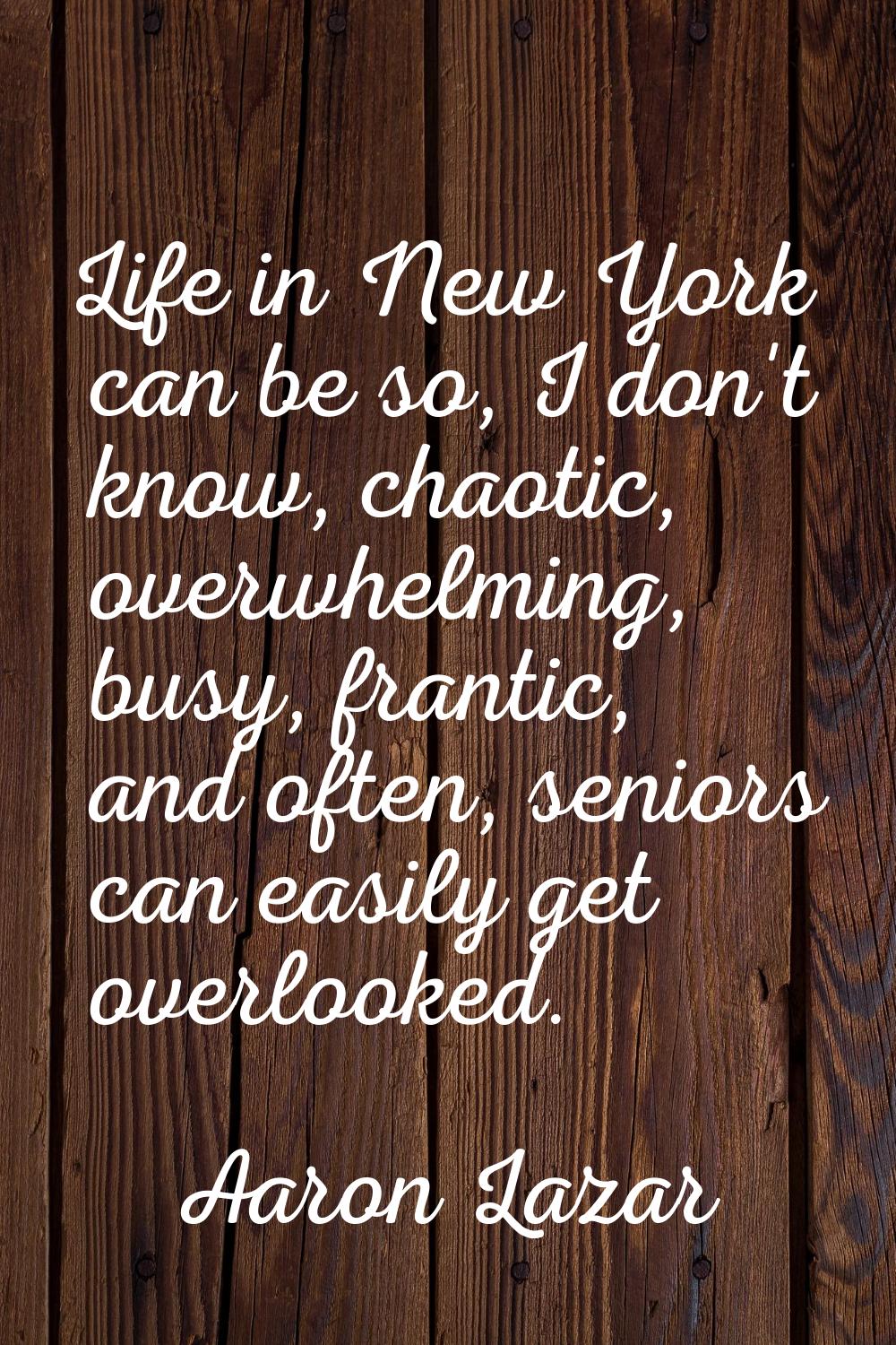Life in New York can be so, I don't know, chaotic, overwhelming, busy, frantic, and often, seniors 