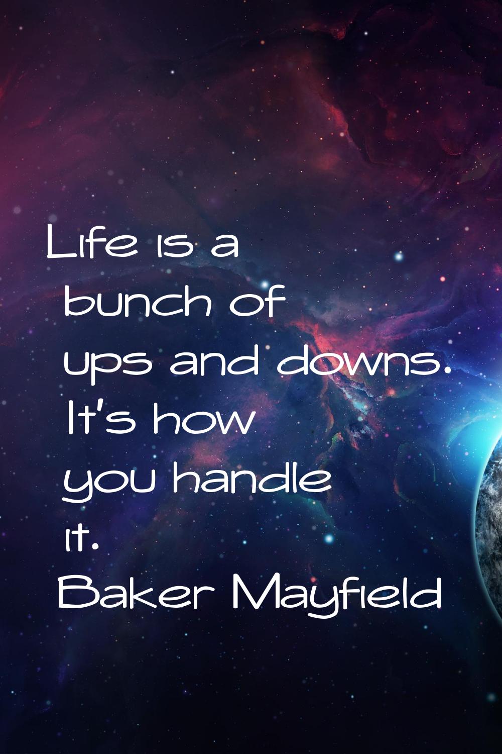 Life is a bunch of ups and downs. It's how you handle it.