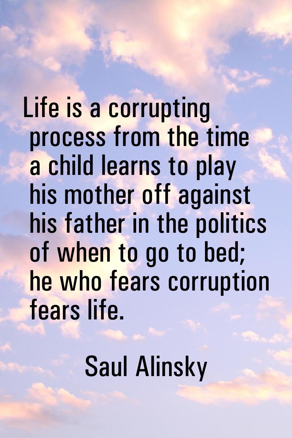 Life is a corrupting process from the time a child learns to play his mother off against his father