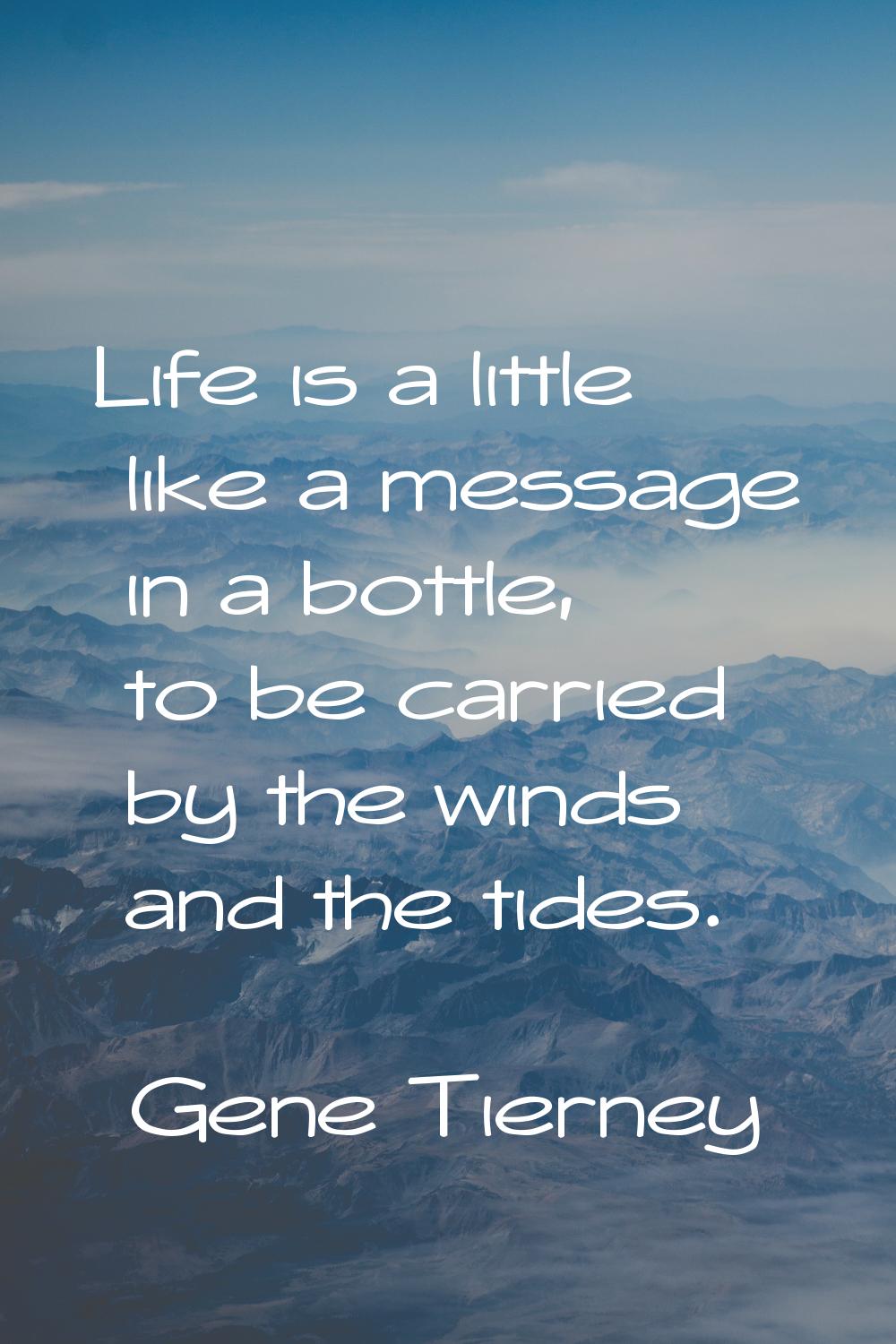 Life is a little like a message in a bottle, to be carried by the winds and the tides.