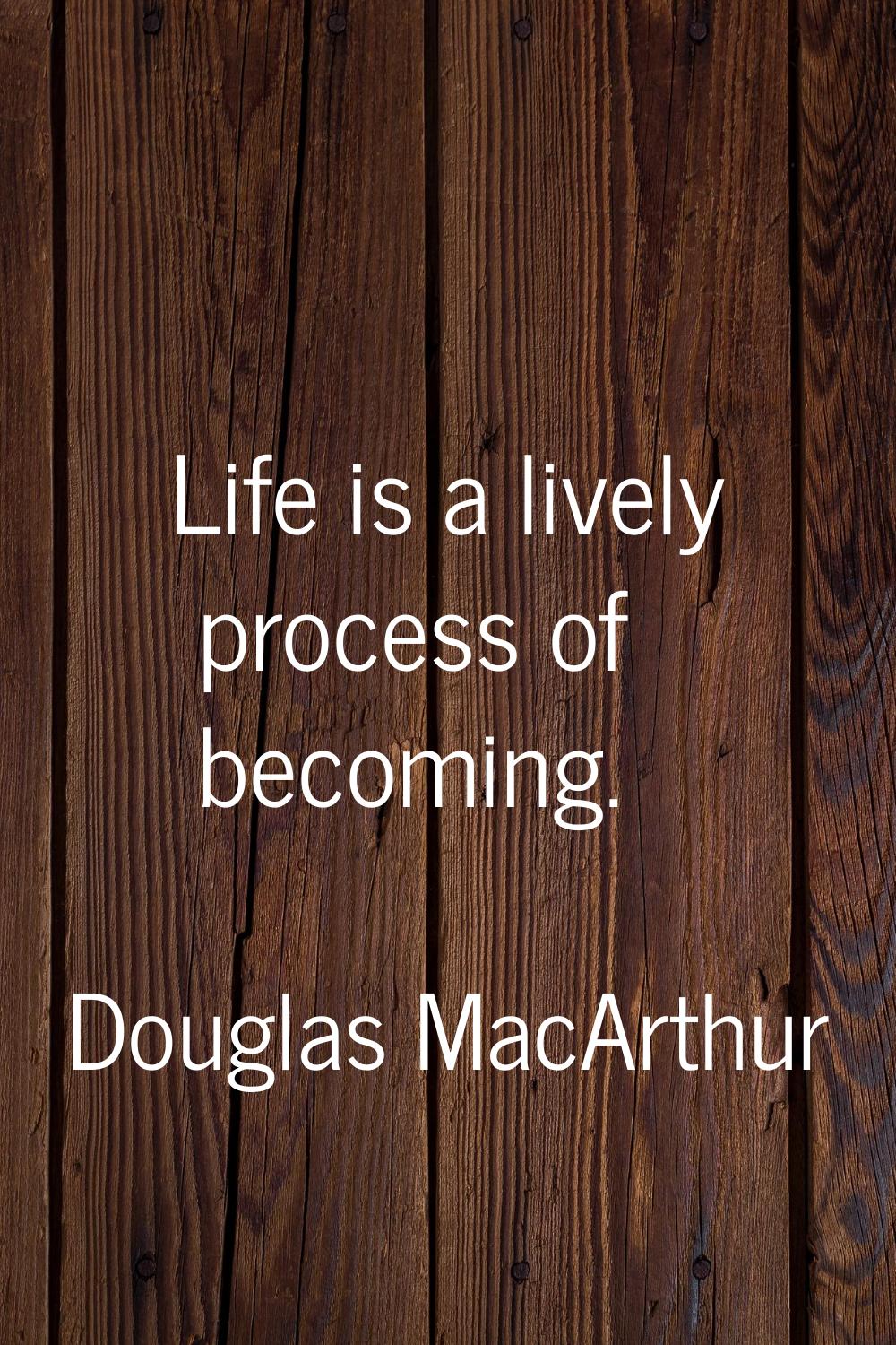 Life is a lively process of becoming.