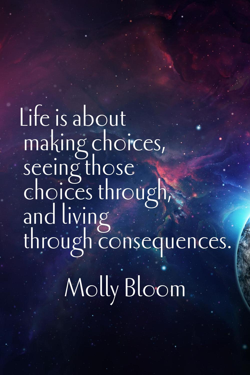 Life is about making choices, seeing those choices through, and living through consequences.