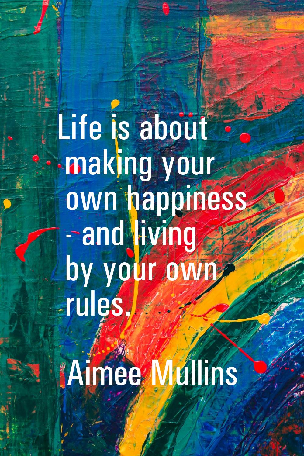Life is about making your own happiness - and living by your own rules.