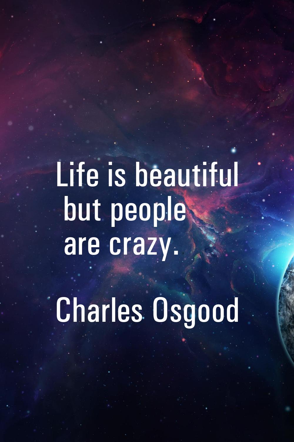 Life is beautiful but people are crazy.