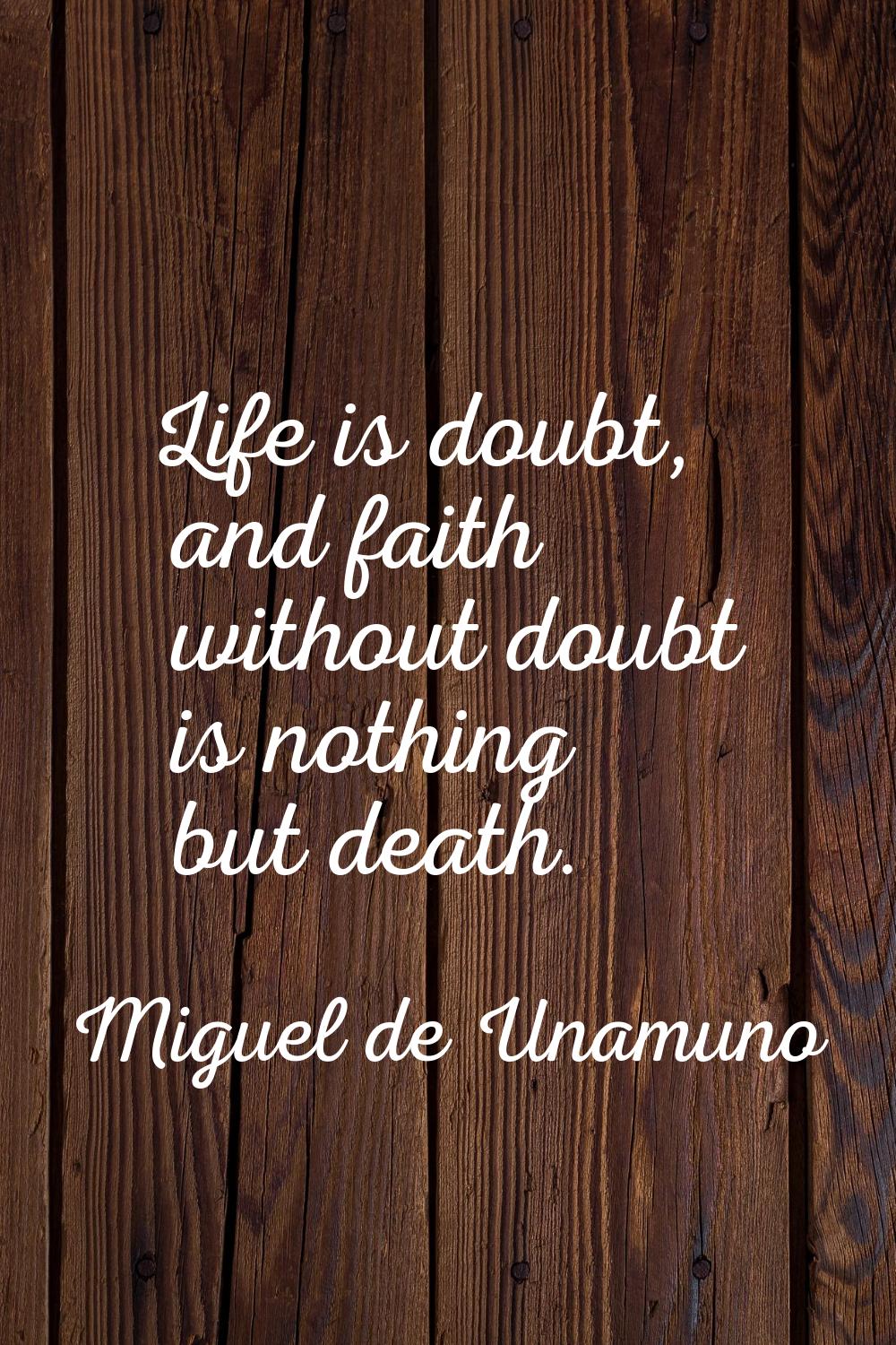 Life is doubt, and faith without doubt is nothing but death.