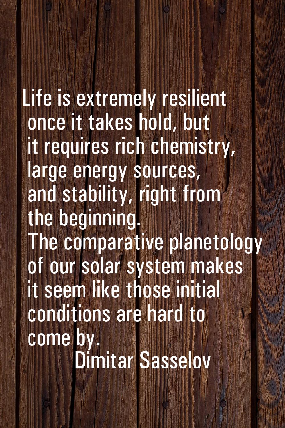 Life is extremely resilient once it takes hold, but it requires rich chemistry, large energy source