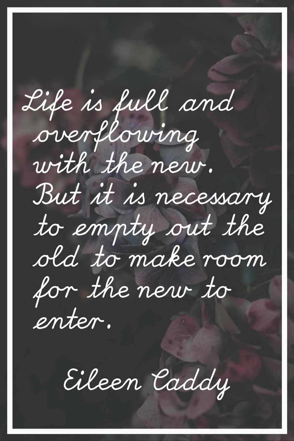 Life is full and overflowing with the new. But it is necessary to empty out the old to make room fo