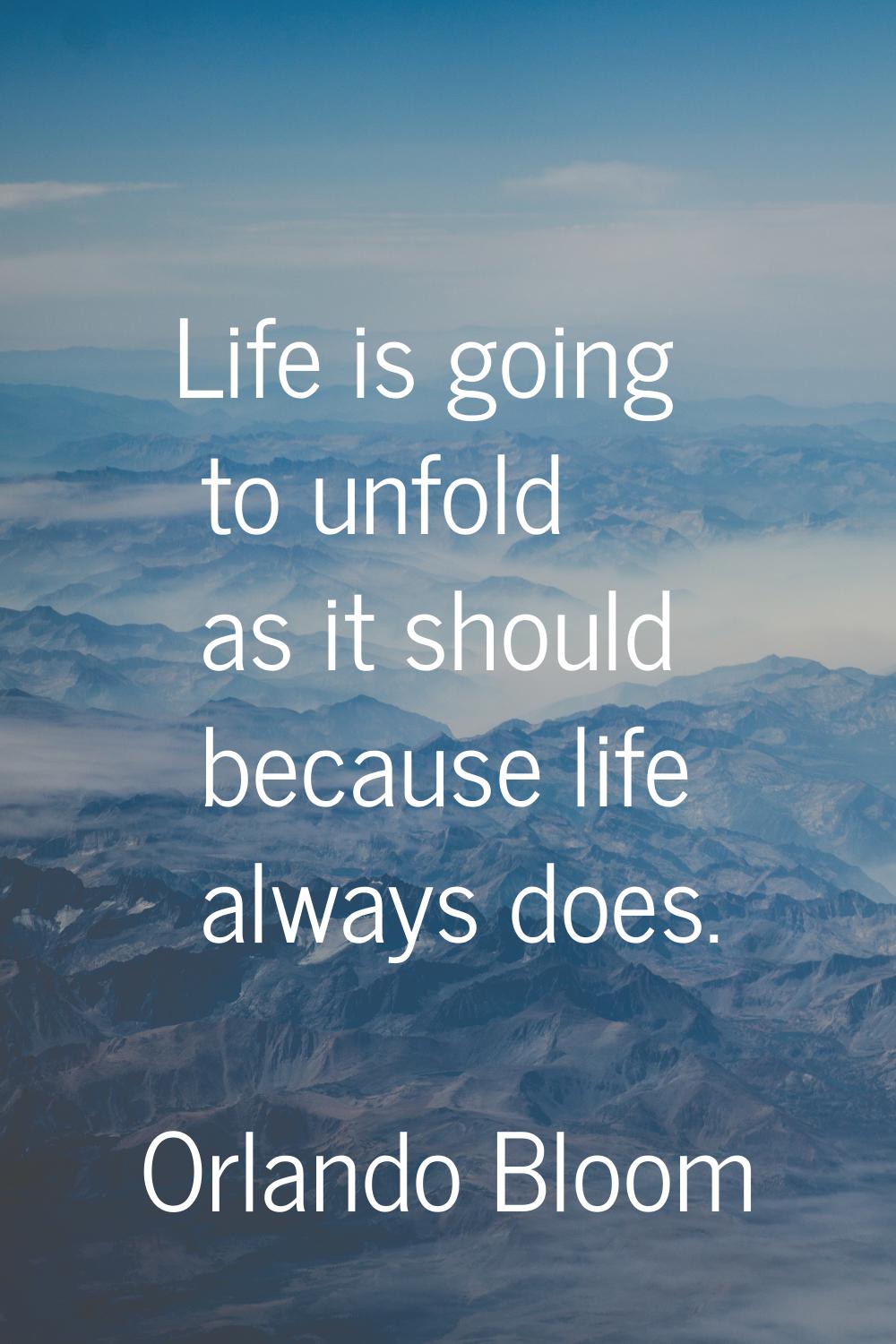 Life is going to unfold as it should because life always does.