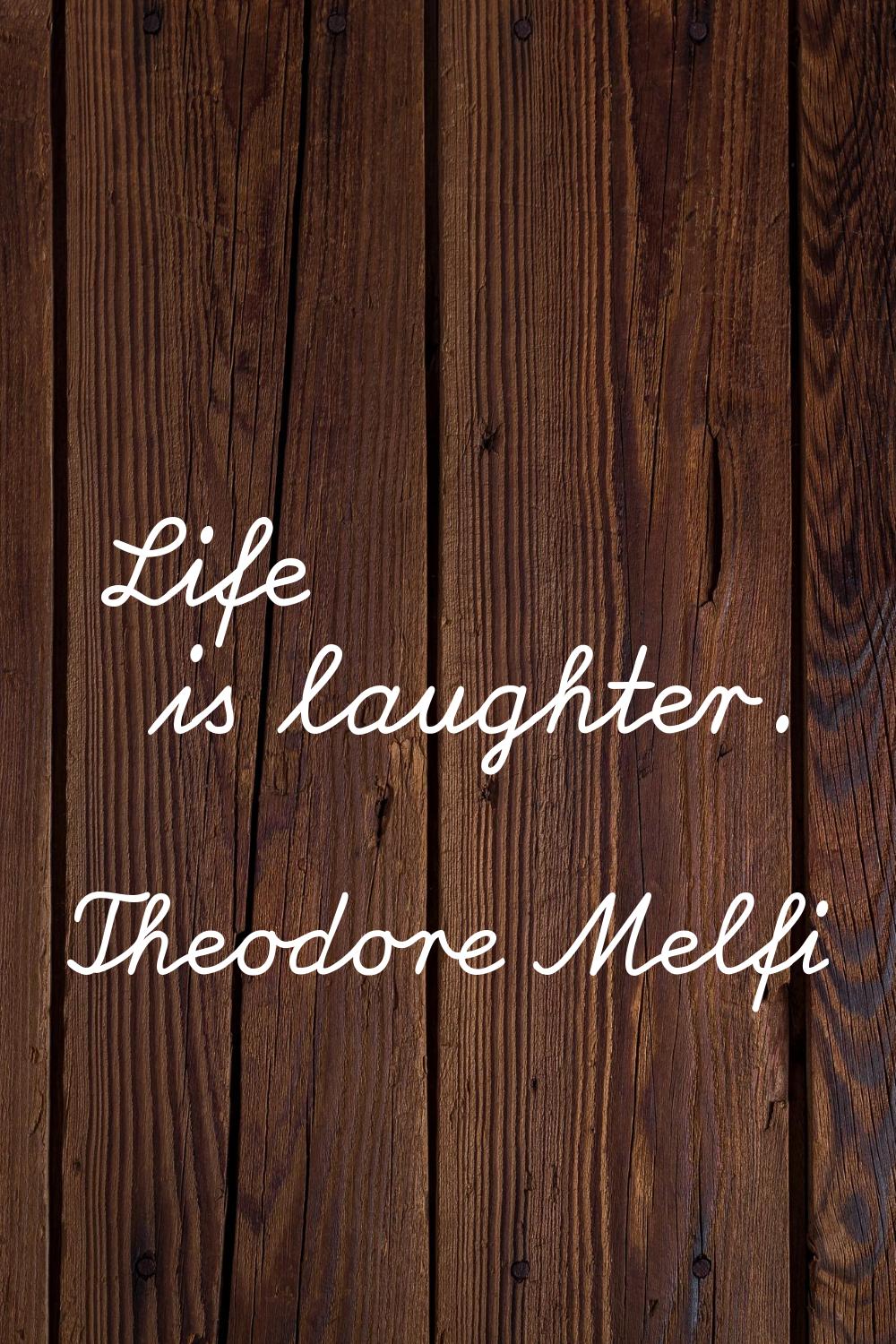 Life is laughter.