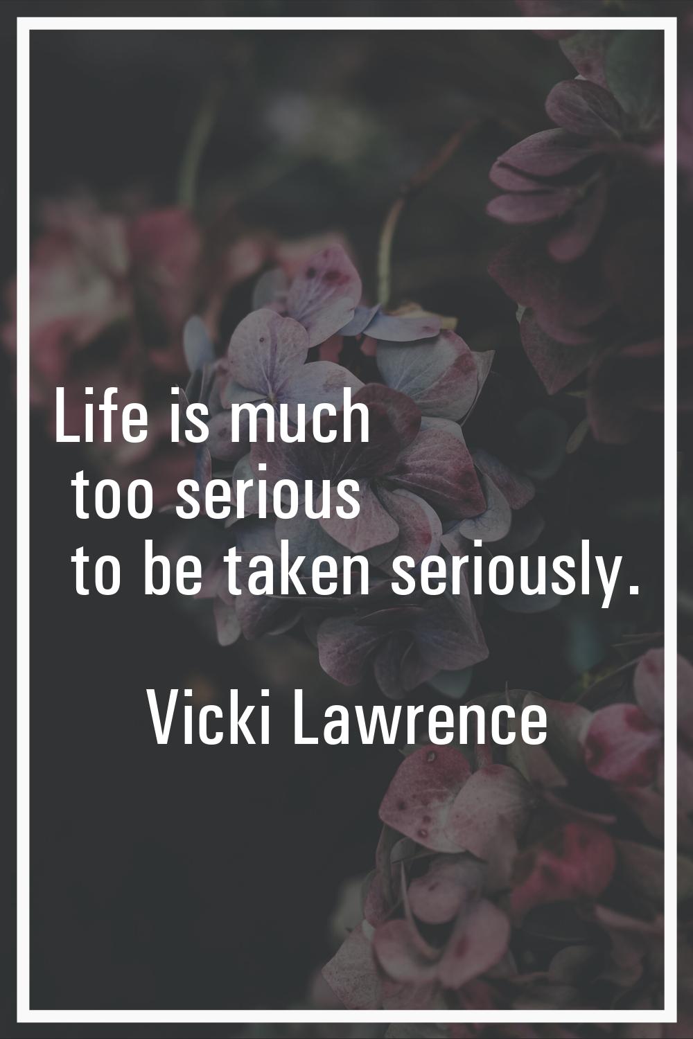 Life is much too serious to be taken seriously.