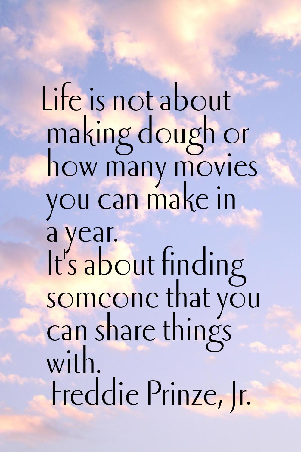 Life is not about making dough or how many movies you can make in a year. It's about finding someon