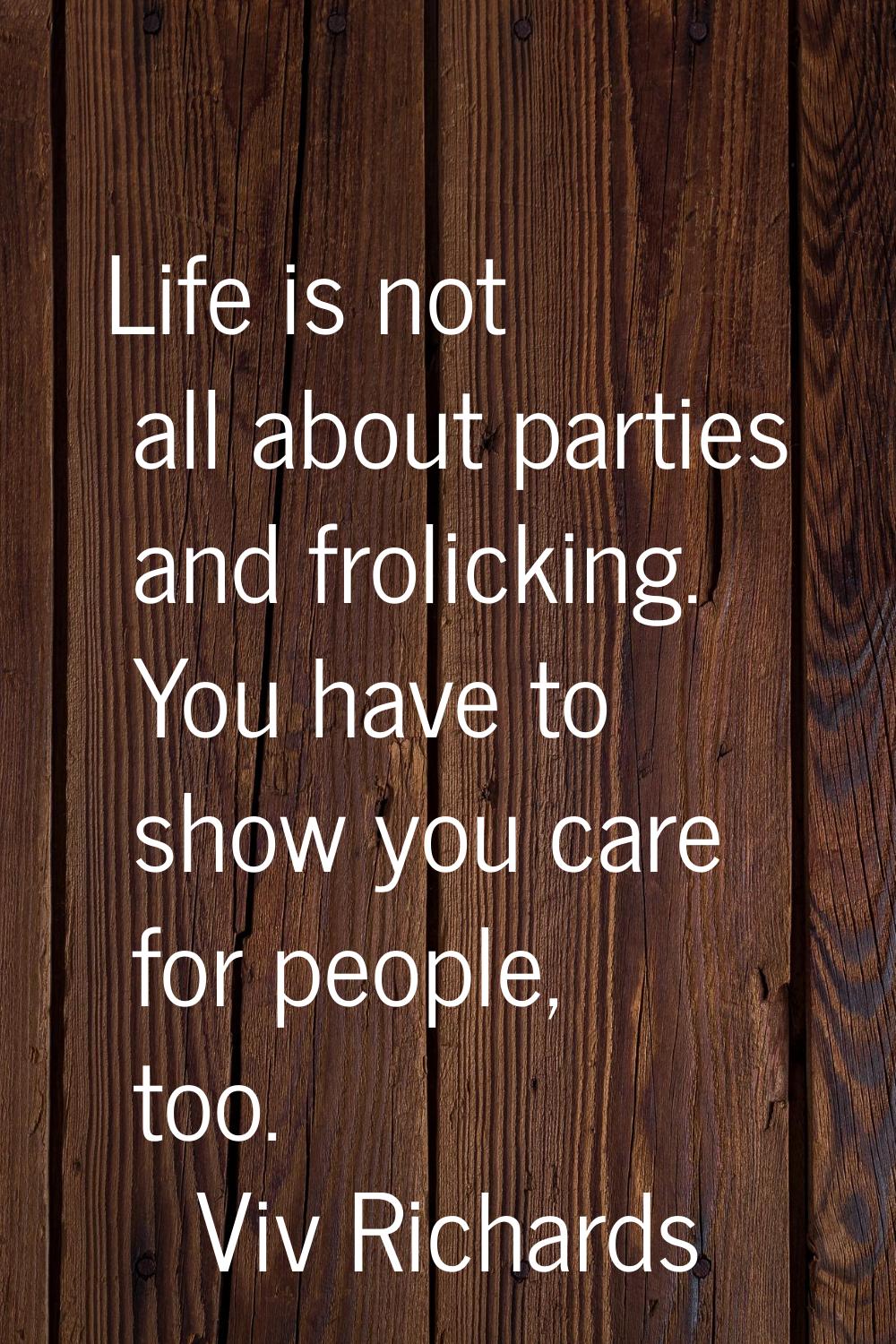 Life is not all about parties and frolicking. You have to show you care for people, too.