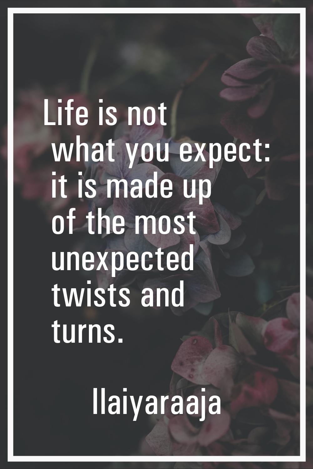 Life is not what you expect: it is made up of the most unexpected twists and turns.