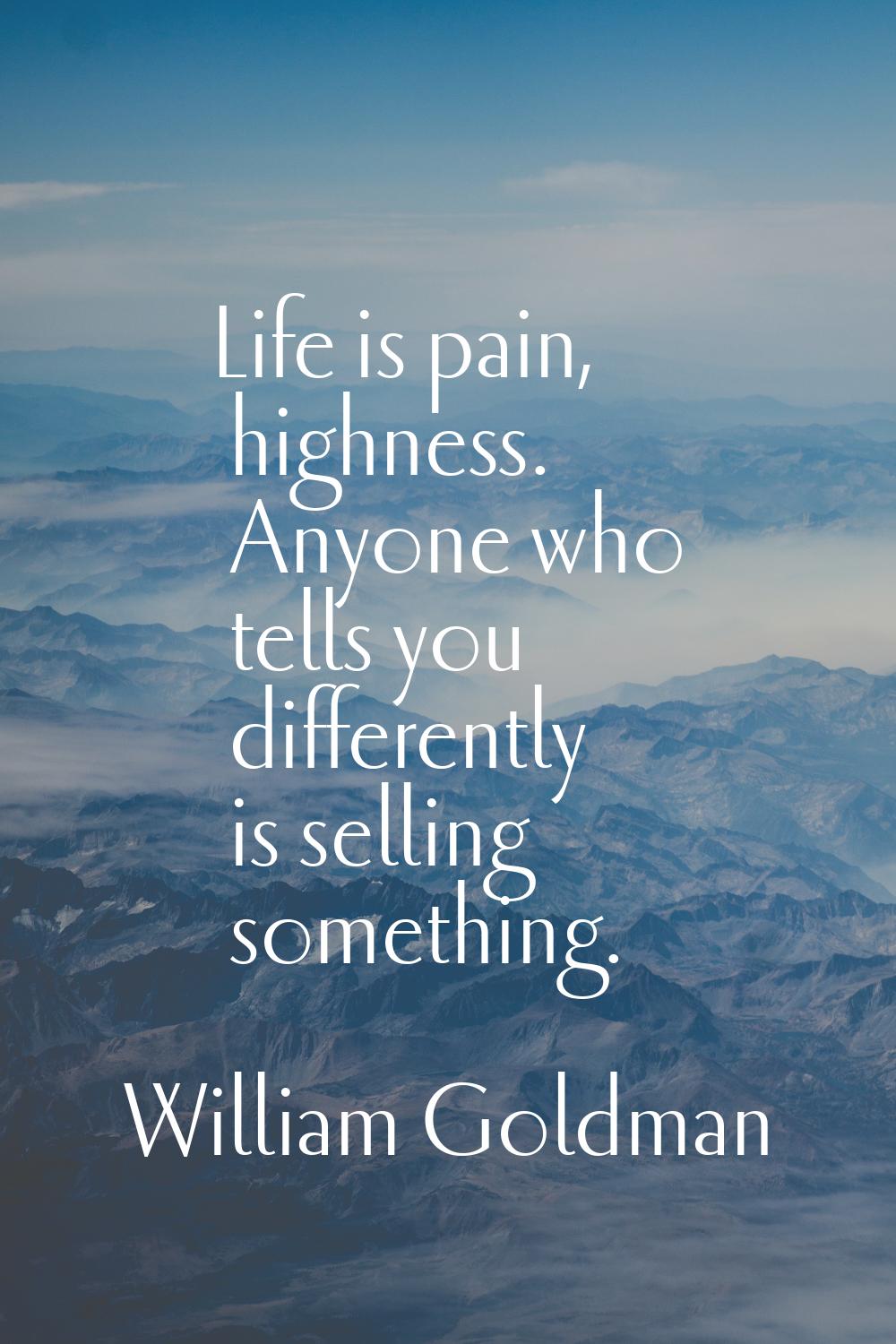 Life is pain, highness. Anyone who tells you differently is selling something.