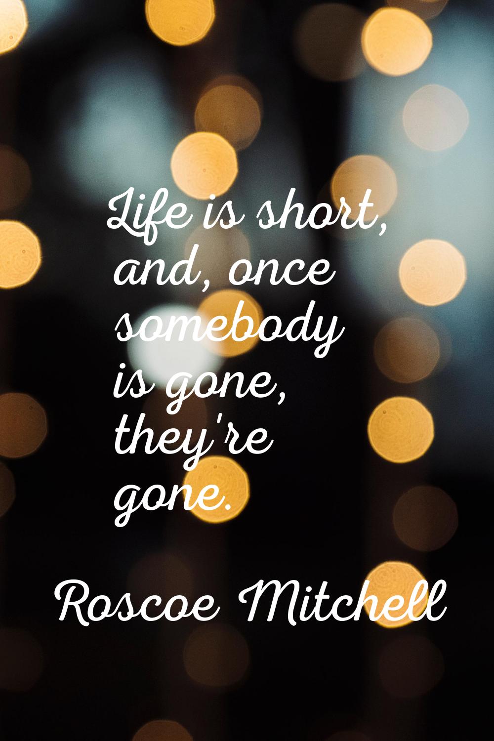 Life is short, and, once somebody is gone, they're gone.