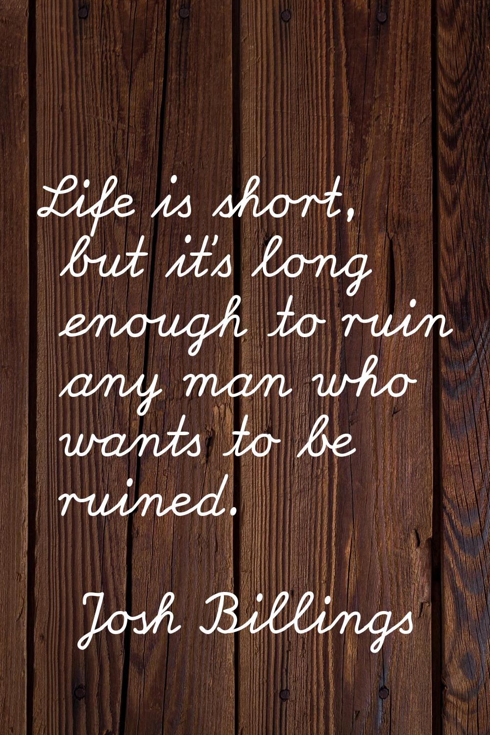 Life is short, but it's long enough to ruin any man who wants to be ruined.