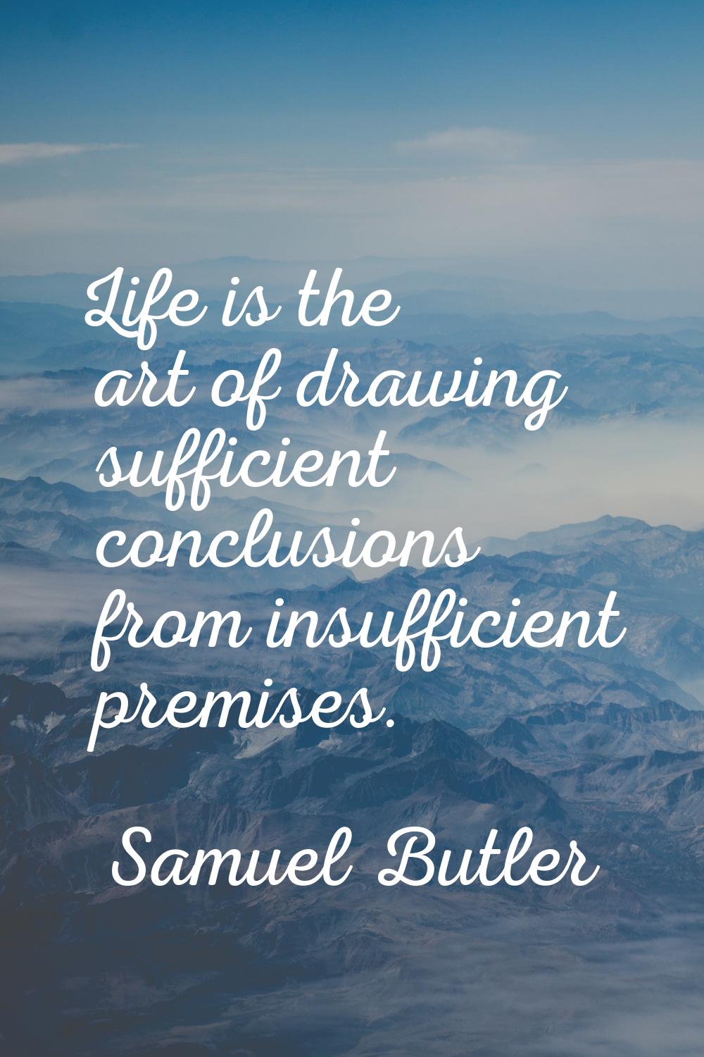 Life is the art of drawing sufficient conclusions from insufficient premises.