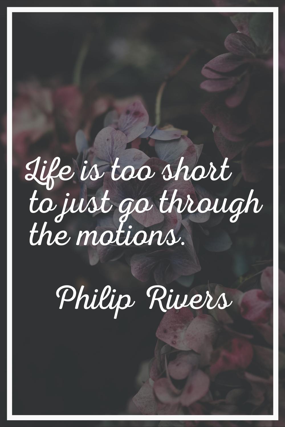 Life is too short to just go through the motions.