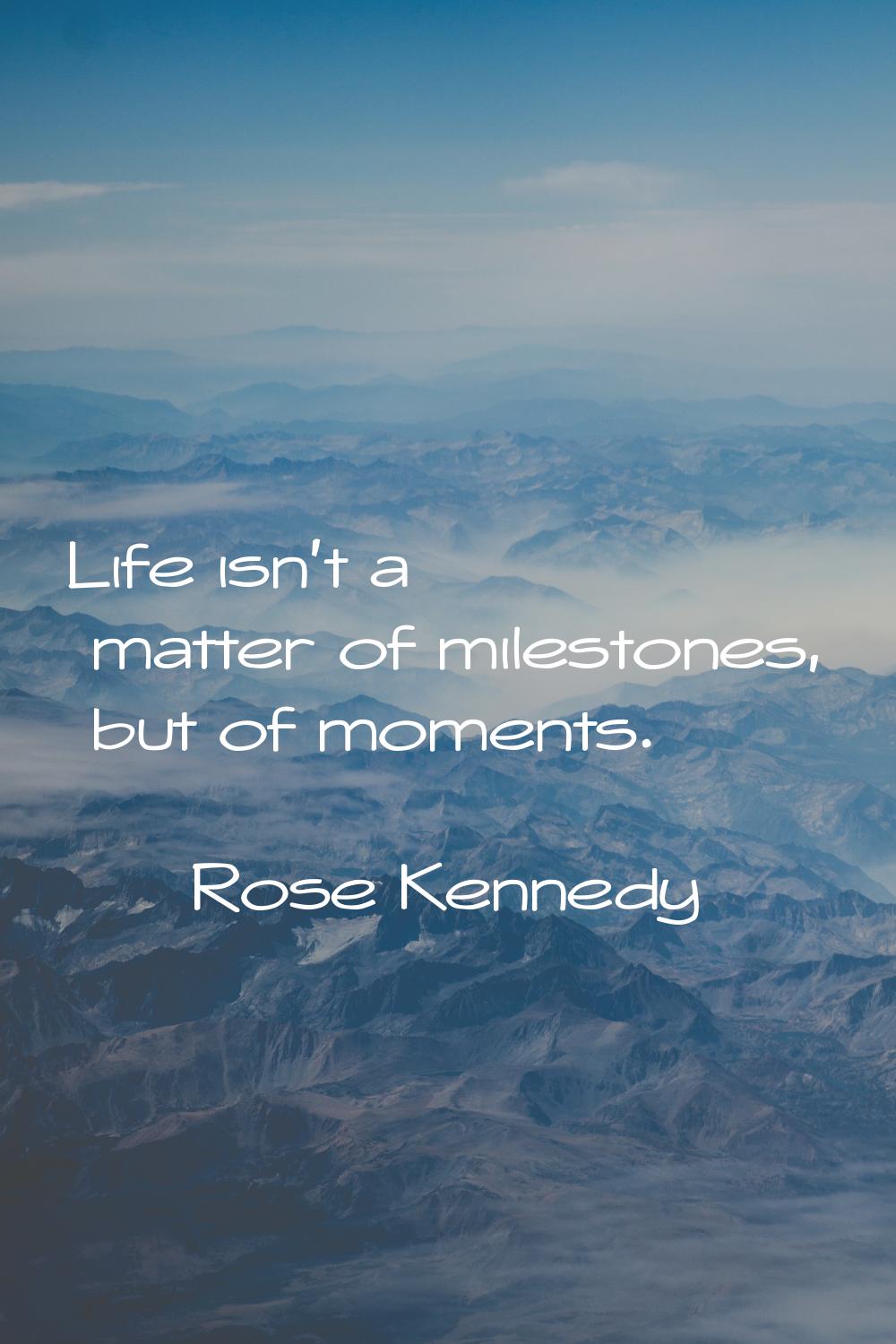 Life isn't a matter of milestones, but of moments.