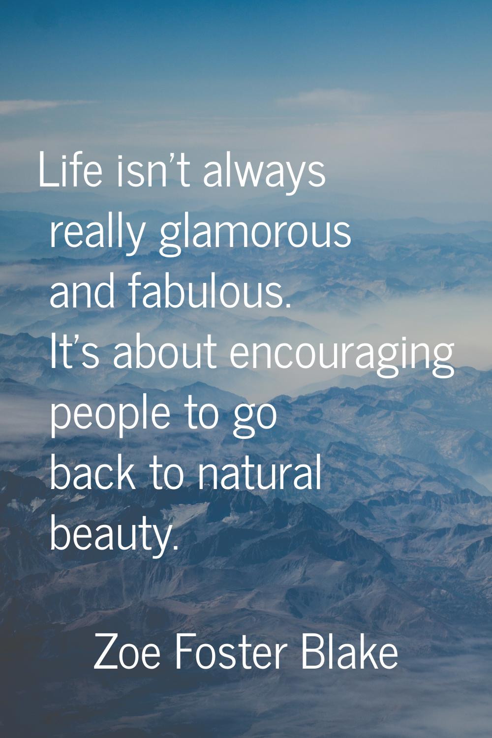 Life isn't always really glamorous and fabulous. It's about encouraging people to go back to natura