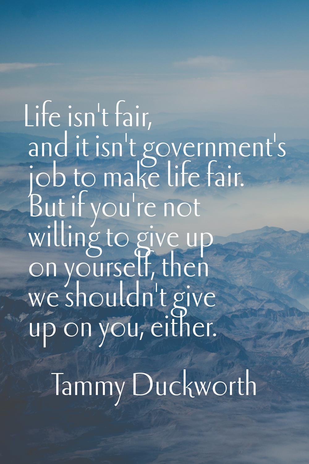 Life isn't fair, and it isn't government's job to make life fair. But if you're not willing to give