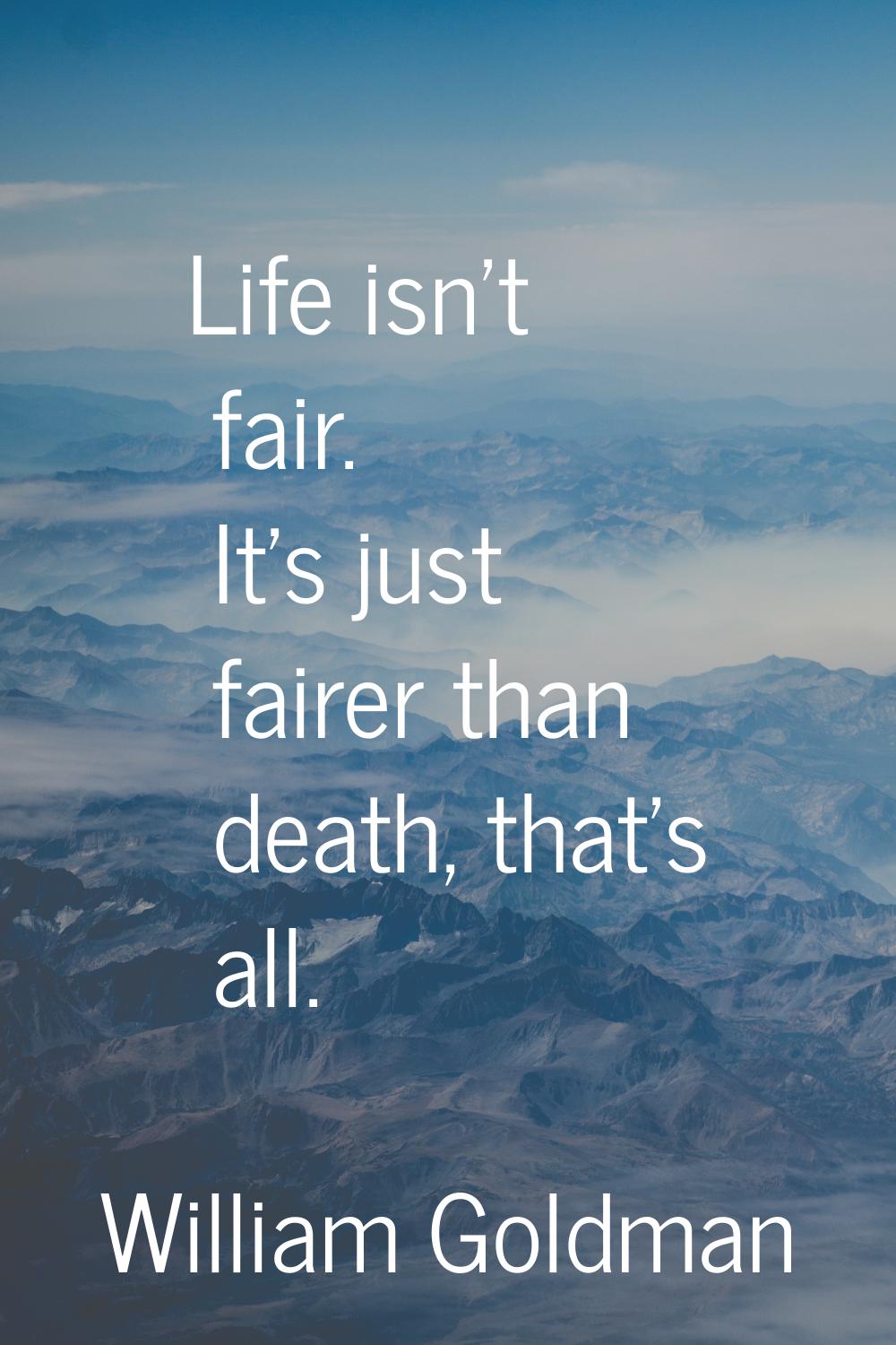 Life isn't fair. It's just fairer than death, that's all.