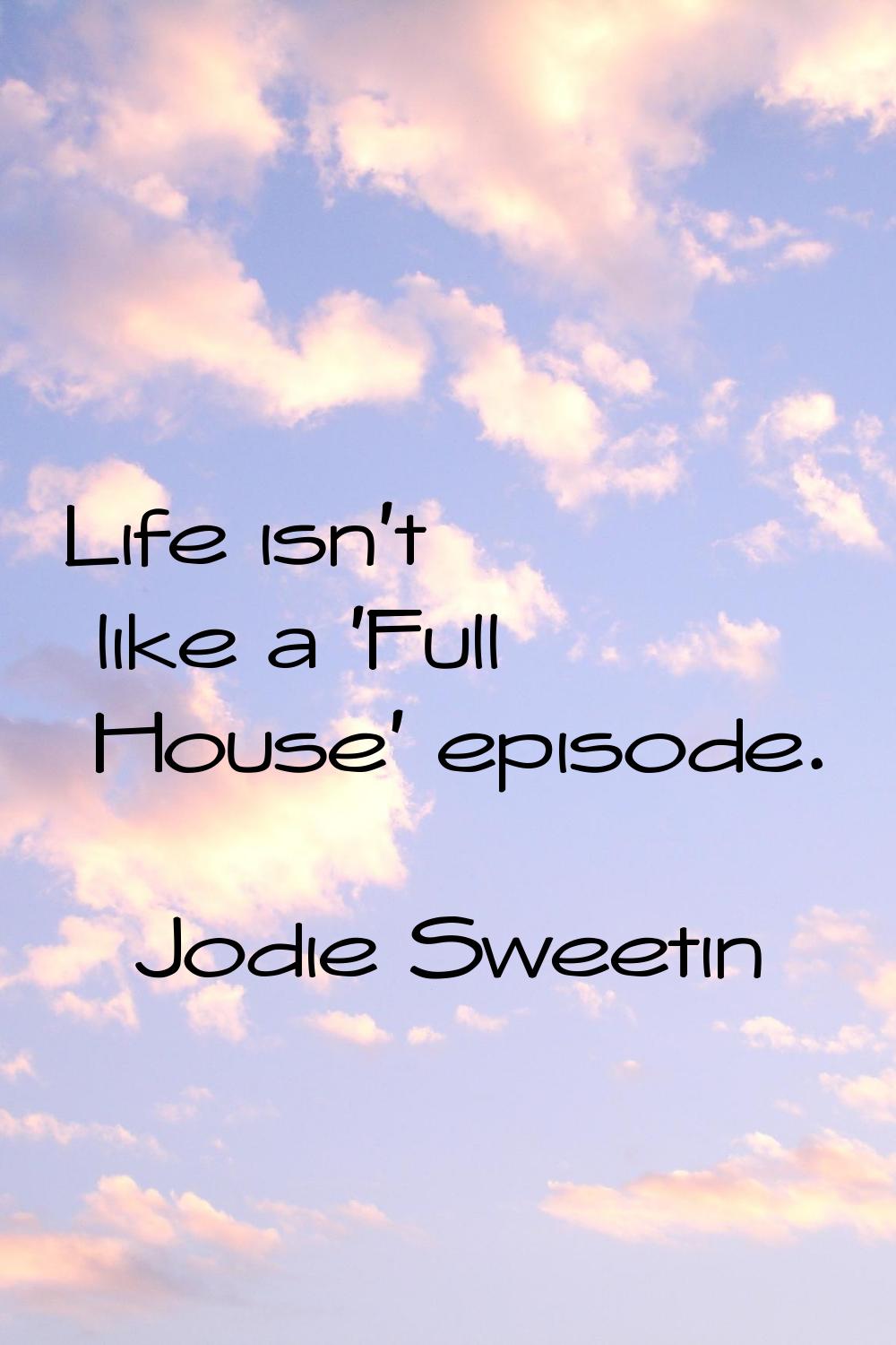 Life isn't like a 'Full House' episode.