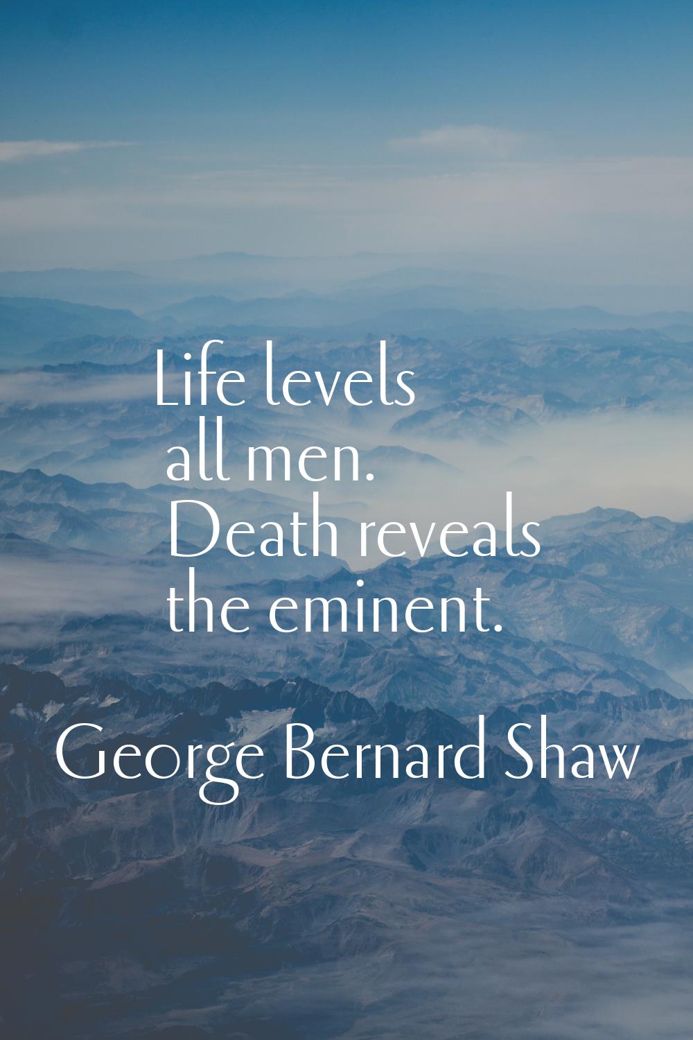 Life levels all men. Death reveals the eminent.
