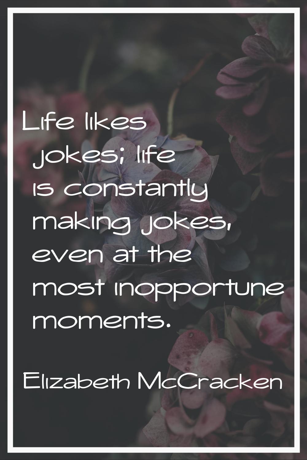 Life likes jokes; life is constantly making jokes, even at the most inopportune moments.