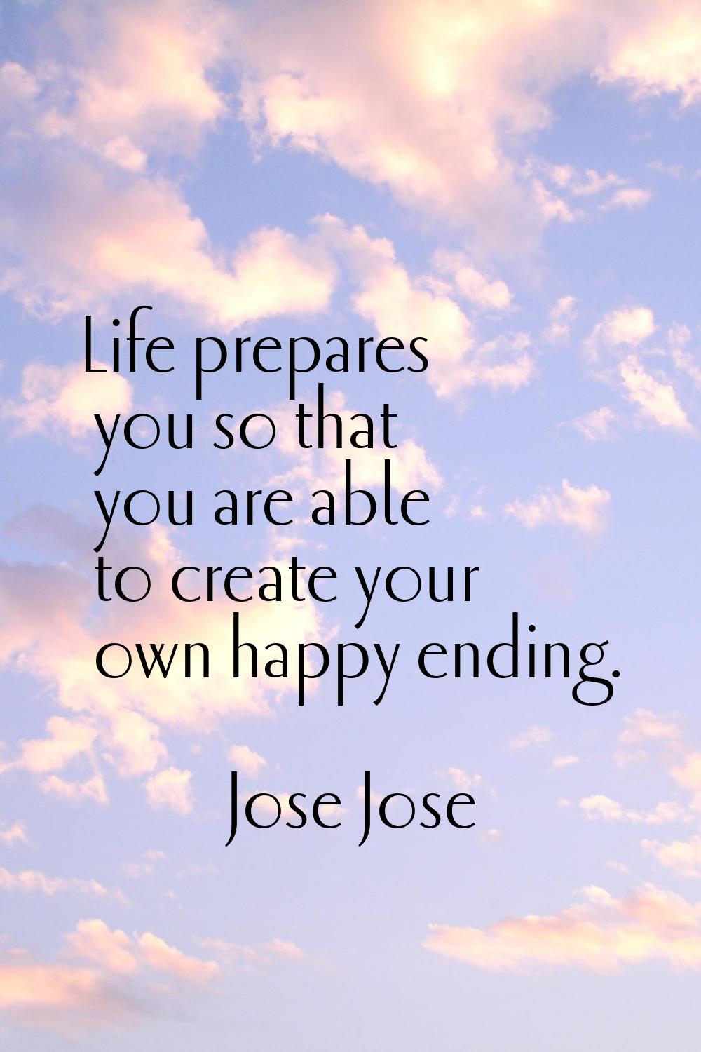 Life prepares you so that you are able to create your own happy ending.