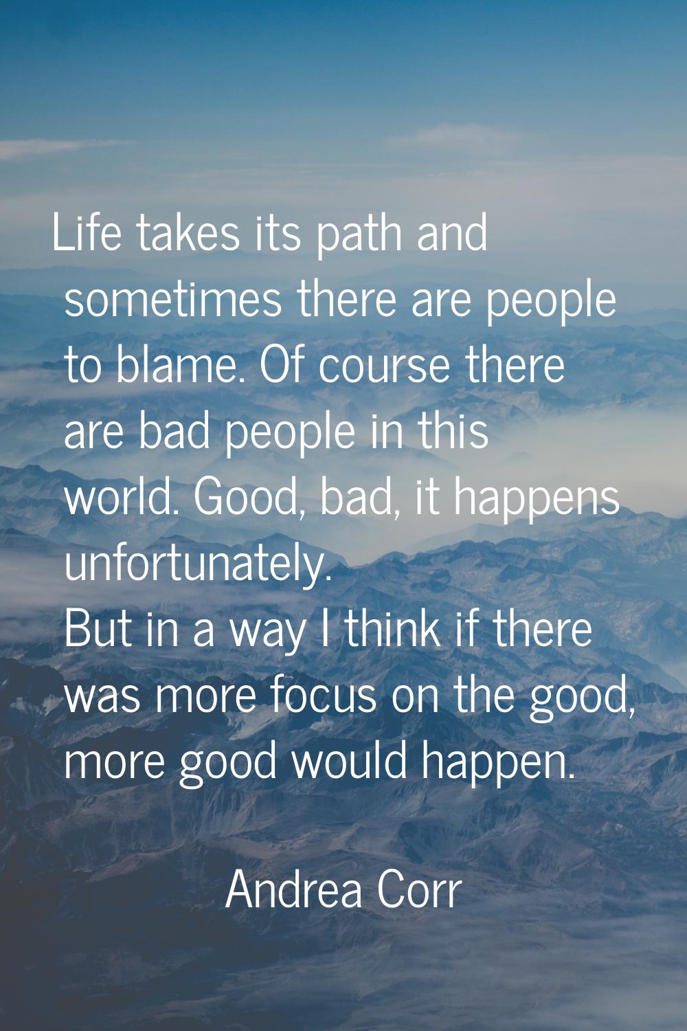 Life takes its path and sometimes there are people to blame. Of course there are bad people in this